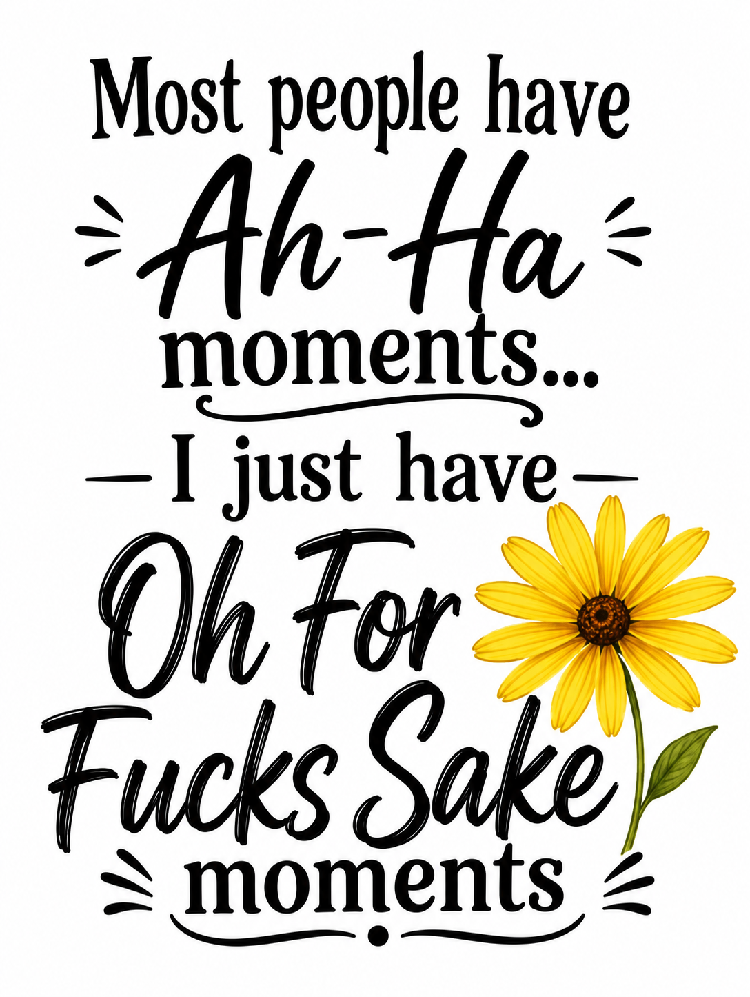 Most people have Ah Ha Moments...  I just have Oh For F*cks Sake Moments