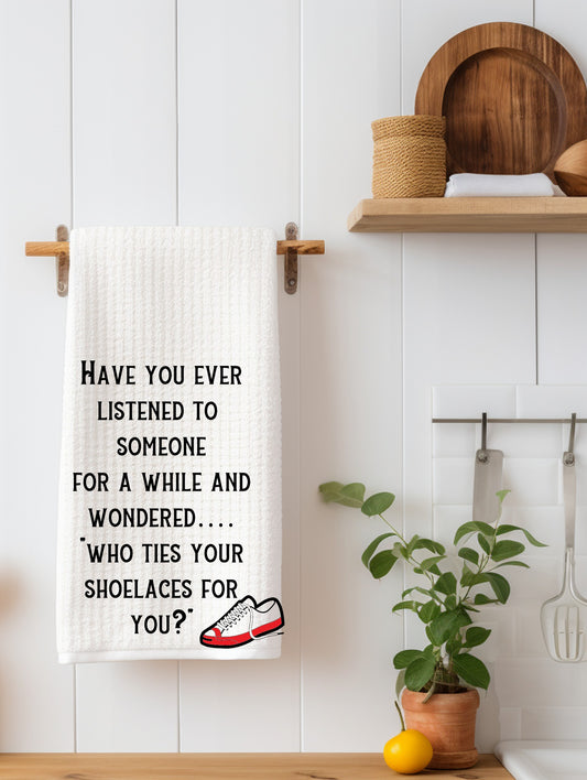 Ever Listen to Someone and Wonder Who Ties Your Shoes Laces Kitchen Towel