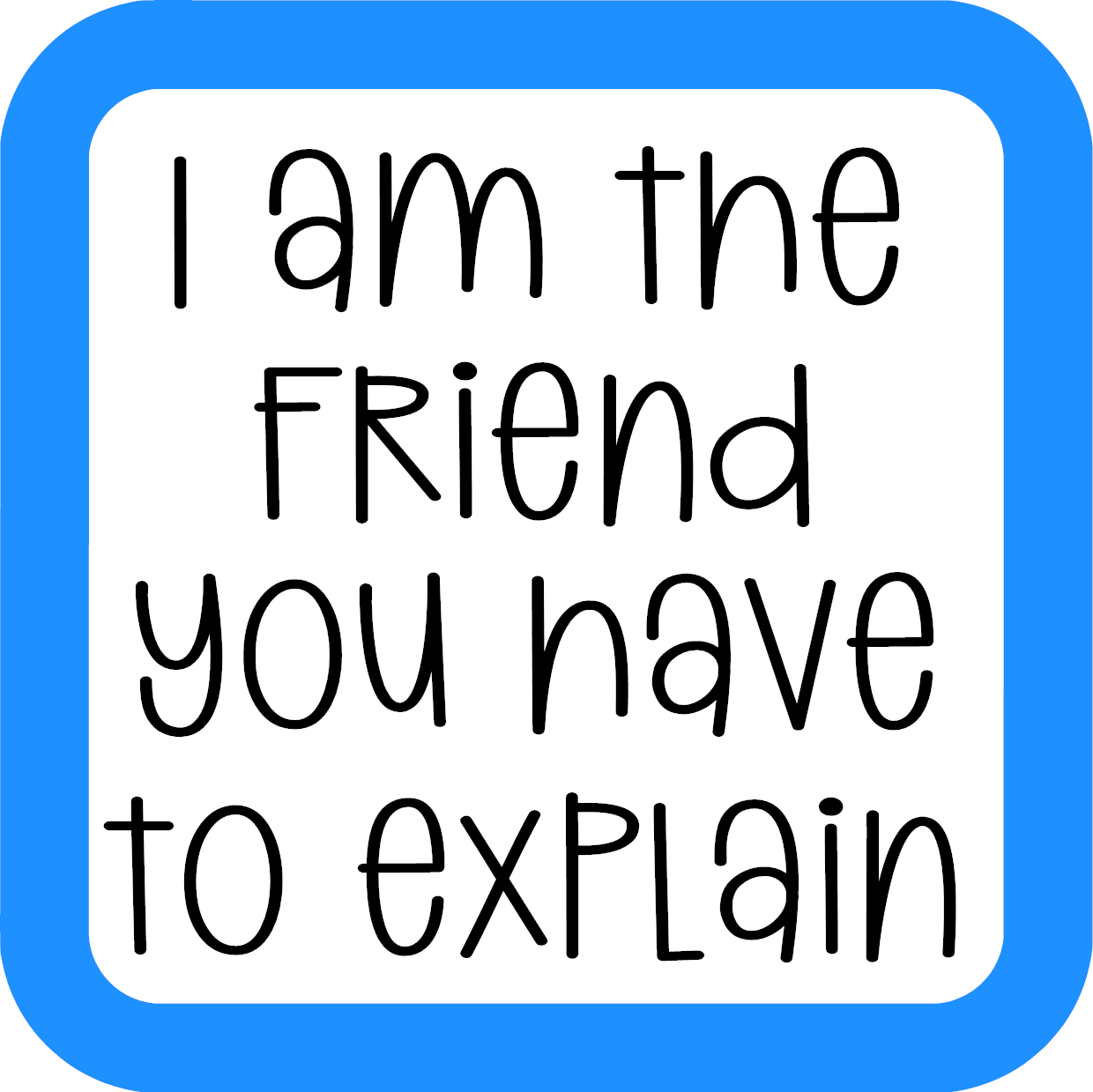 I Am The Friend You Have To Explain Coaster