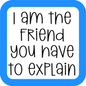I Am The Friend You Have To Explain Coaster