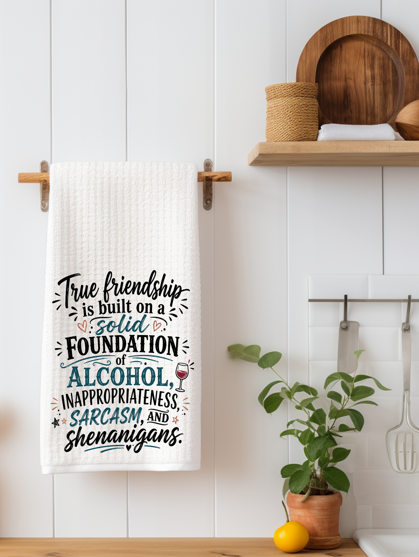 True Friendship is Built on a Solid Foundation of Alcohol, Inappropriateness, Sarcasm & Shenanigans | Funny Kitchen Towel